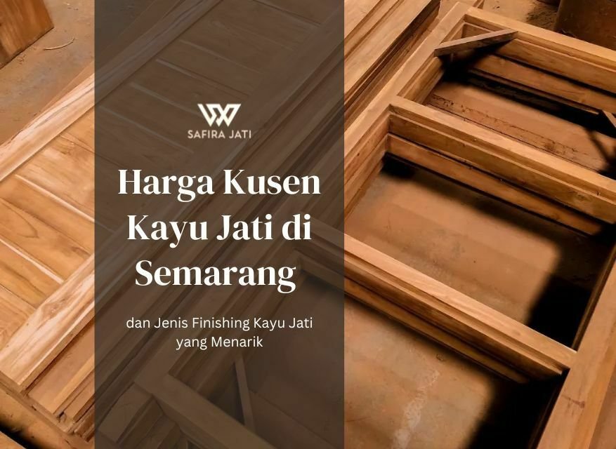 Harga Kusen Kayu Jati di Semarang dan Jenis Finishing Kayu Jati yang Menarik